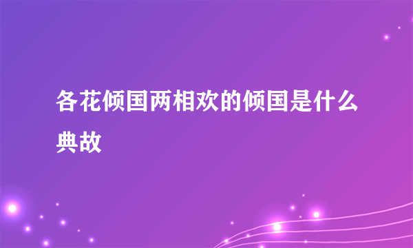 各花倾国两相欢的倾国是什么典故