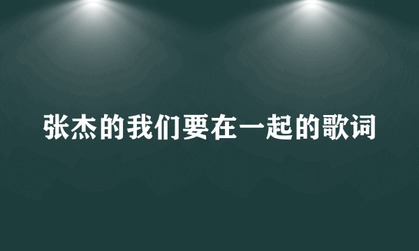 张杰的我们要在一起的歌词