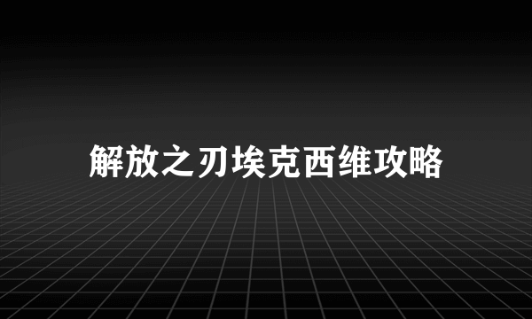 解放之刃埃克西维攻略