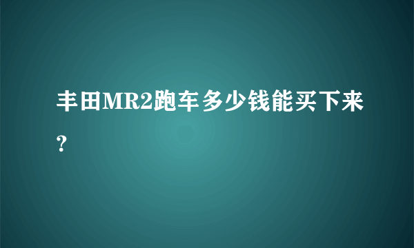 丰田MR2跑车多少钱能买下来？