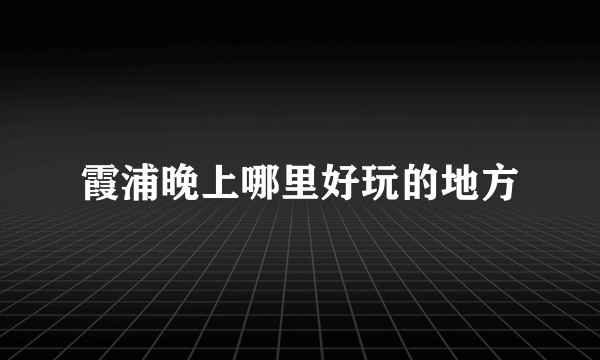 霞浦晚上哪里好玩的地方