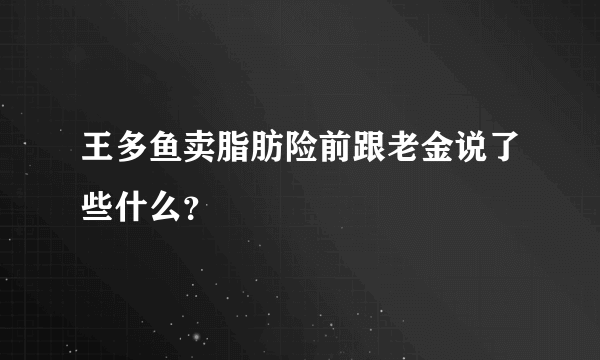 王多鱼卖脂肪险前跟老金说了些什么？