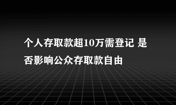 个人存取款超10万需登记 是否影响公众存取款自由