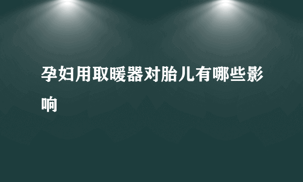 孕妇用取暖器对胎儿有哪些影响