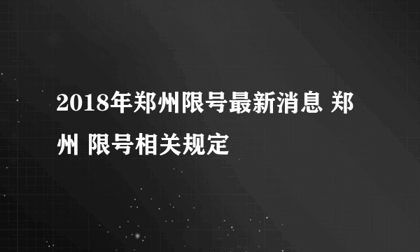 2018年郑州限号最新消息 郑州 限号相关规定