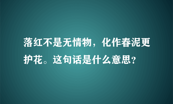 落红不是无情物，化作春泥更护花。这句话是什么意思？