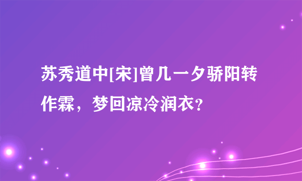 苏秀道中[宋]曾几一夕骄阳转作霖，梦回凉冷润衣？