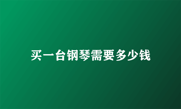 买一台钢琴需要多少钱