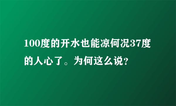 100度的开水也能凉何况37度的人心了。为何这么说？