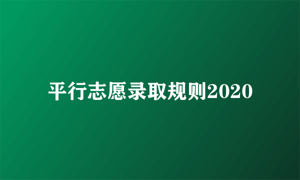 平行志愿录取规则2020