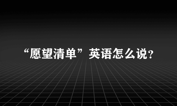 “愿望清单”英语怎么说？