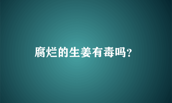 腐烂的生姜有毒吗？