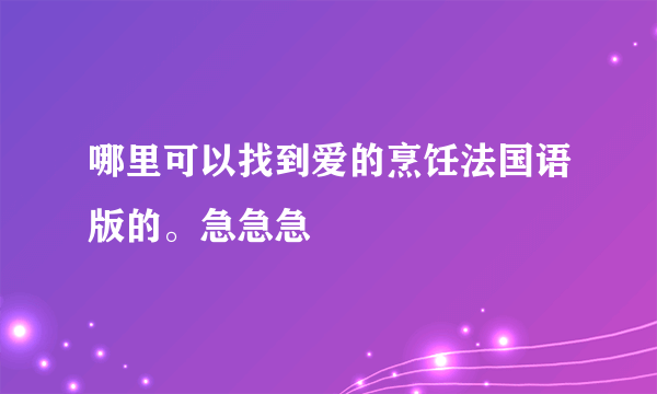 哪里可以找到爱的烹饪法国语版的。急急急