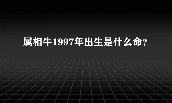 属相牛1997年出生是什么命？