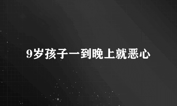 9岁孩子一到晚上就恶心