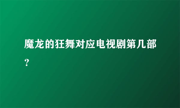 魔龙的狂舞对应电视剧第几部？