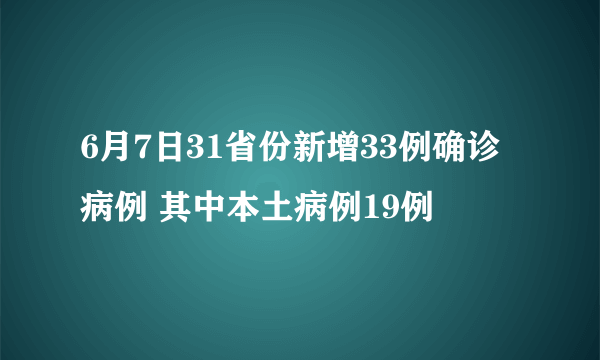 6月7日31省份新增33例确诊病例 其中本土病例19例