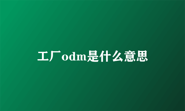 工厂odm是什么意思