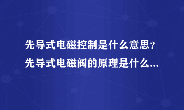 先导式电磁控制是什么意思？先导式电磁阀的原理是什么？既然有电的作用 还需要用控制气吗 谢谢