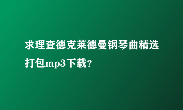 求理查德克莱德曼钢琴曲精选打包mp3下载？