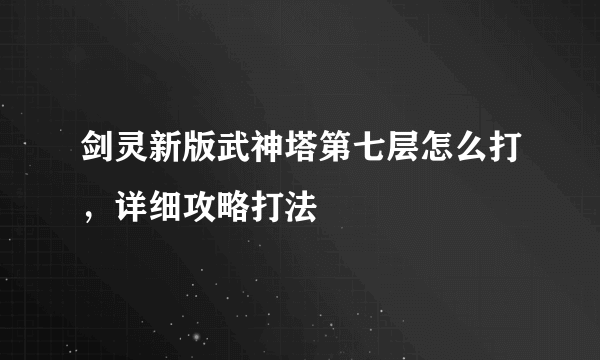 剑灵新版武神塔第七层怎么打，详细攻略打法