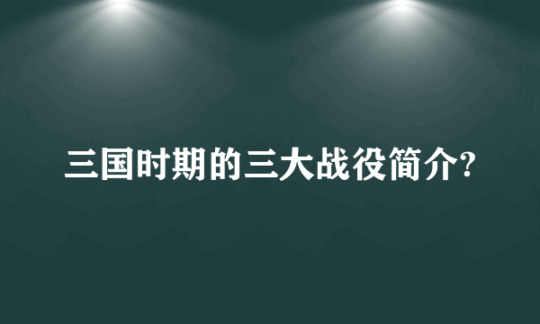 三国时期的三大战役简介?