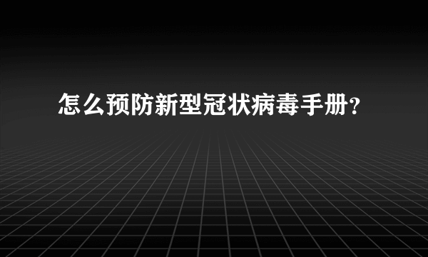 怎么预防新型冠状病毒手册？