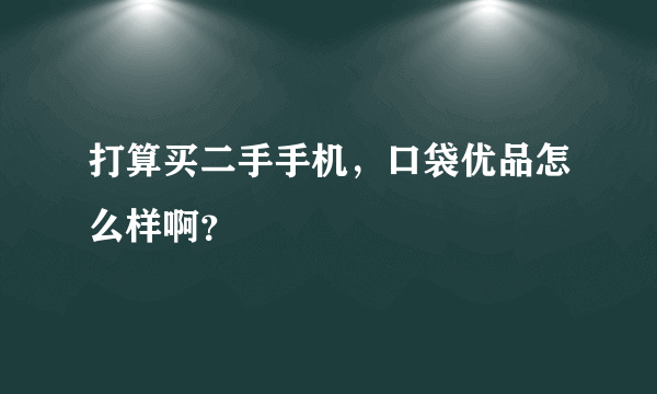 打算买二手手机，口袋优品怎么样啊？