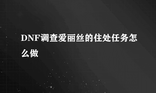 DNF调查爱丽丝的住处任务怎么做