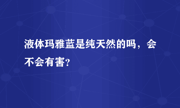 液体玛雅蓝是纯天然的吗，会不会有害？