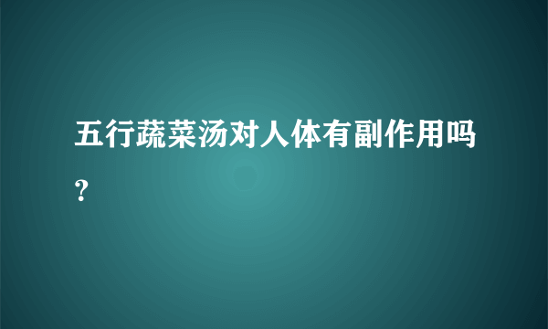 五行蔬菜汤对人体有副作用吗？