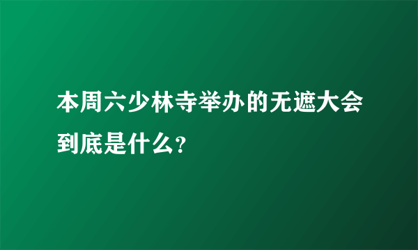 本周六少林寺举办的无遮大会到底是什么？