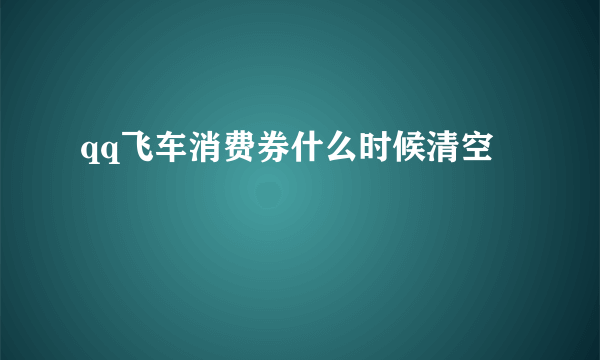 qq飞车消费券什么时候清空