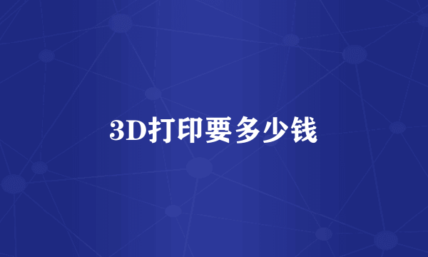 3D打印要多少钱