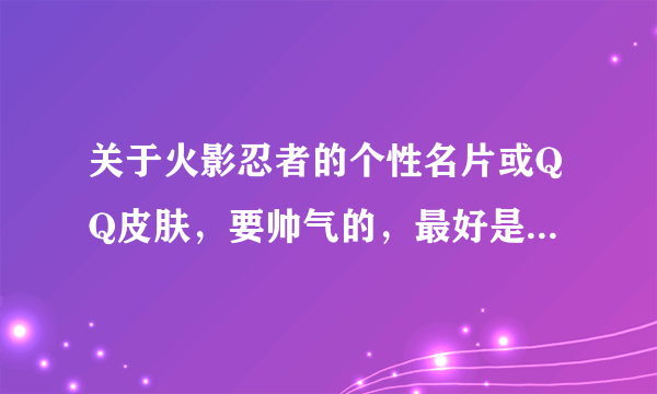 关于火影忍者的个性名片或QQ皮肤，要帅气的，最好是有鸣人和佐助。