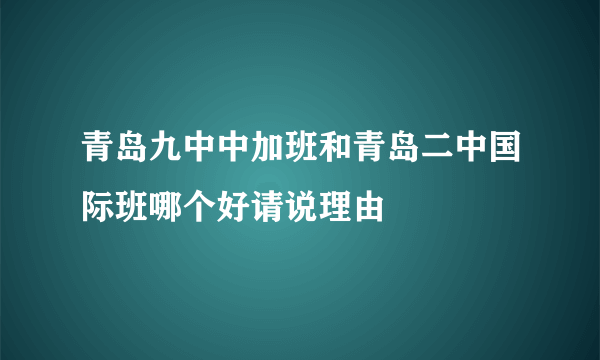 青岛九中中加班和青岛二中国际班哪个好请说理由