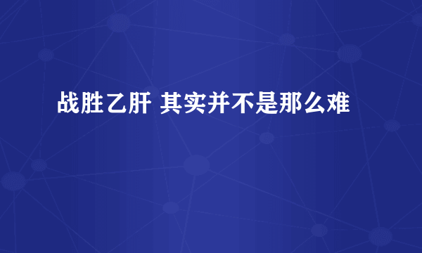 战胜乙肝 其实并不是那么难