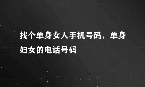 找个单身女人手机号码，单身妇女的电话号码