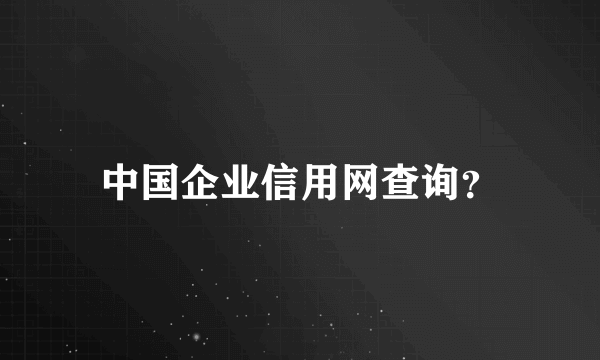 中国企业信用网查询？