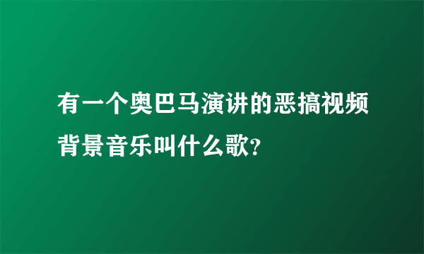 有一个奥巴马演讲的恶搞视频背景音乐叫什么歌？