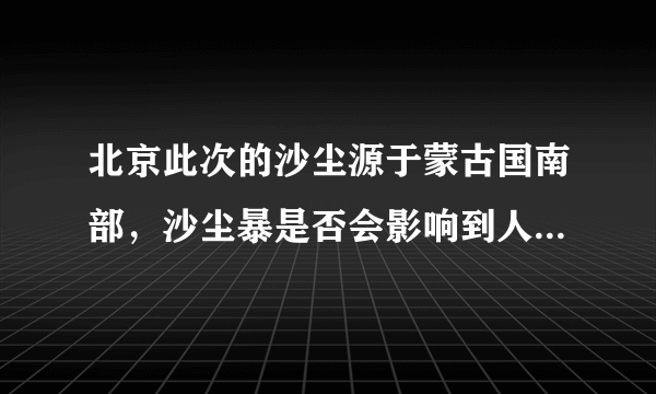 北京此次的沙尘源于蒙古国南部，沙尘暴是否会影响到人们出行？