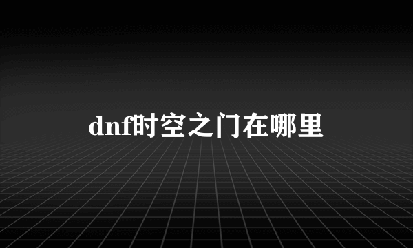 dnf时空之门在哪里