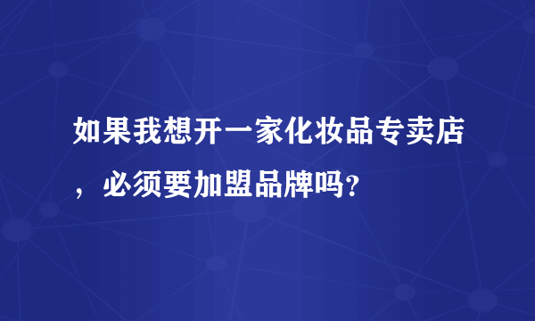 如果我想开一家化妆品专卖店，必须要加盟品牌吗？