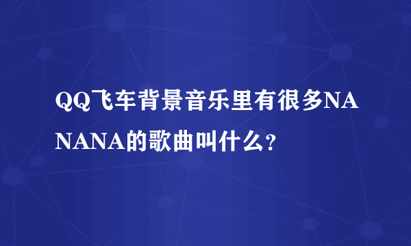 QQ飞车背景音乐里有很多NANANA的歌曲叫什么？