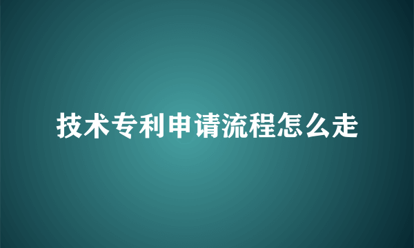 技术专利申请流程怎么走