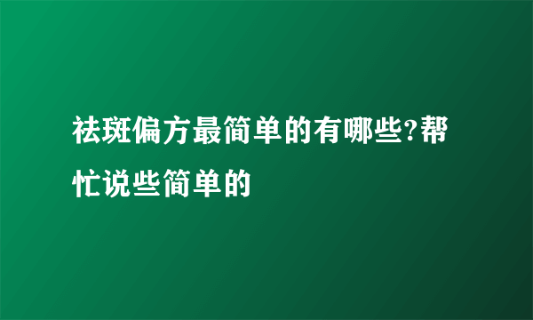 祛斑偏方最简单的有哪些?帮忙说些简单的