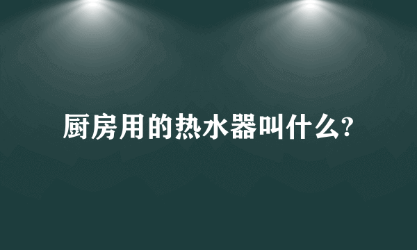 厨房用的热水器叫什么?