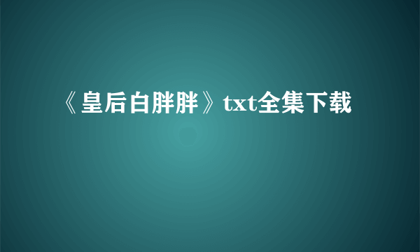 《皇后白胖胖》txt全集下载