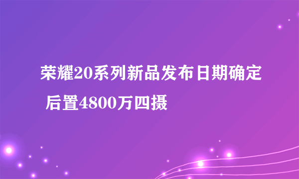 荣耀20系列新品发布日期确定 后置4800万四摄