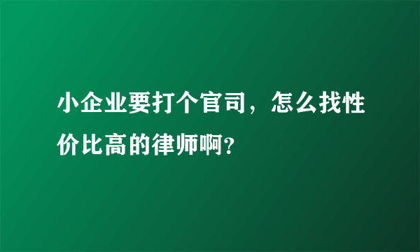 小企业要打个官司，怎么找性价比高的律师啊？